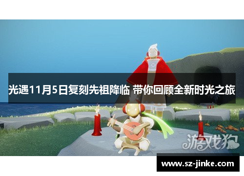 光遇11月5日复刻先祖降临 带你回顾全新时光之旅